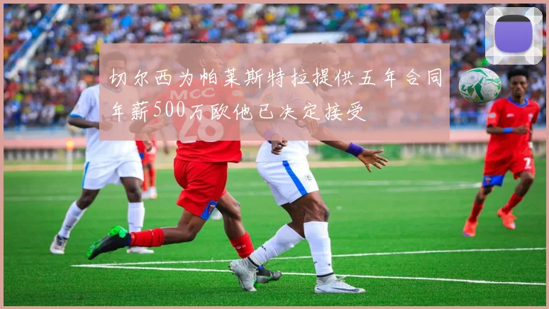 切尔西为帕莱斯特拉提供五年合同年薪500万欧他已决定接受