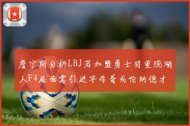 詹宁斯分析LBJ若加盟勇士将重现湖人F4局面需引进字母哥或伦纳德才能成功