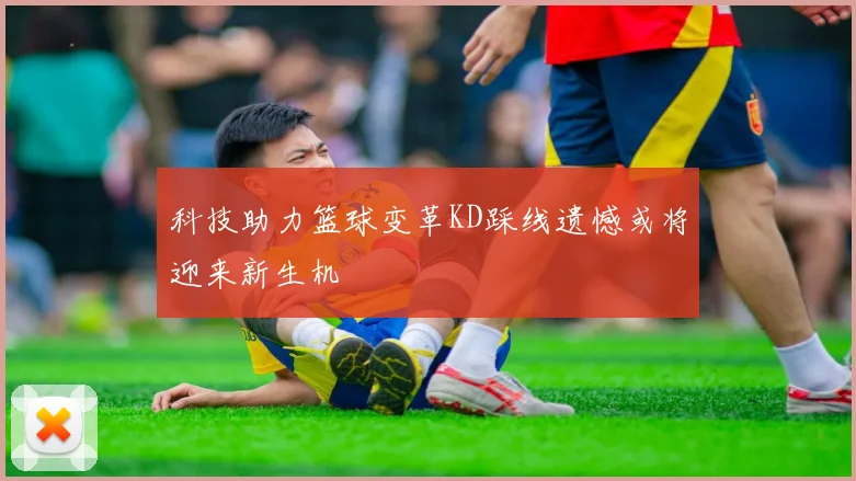 科技助力篮球变革KD踩线遗憾或将迎来新生机